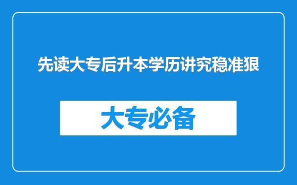 先读大专后升本学历讲究稳准狠