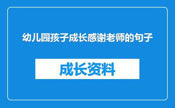 幼儿园孩子成长感谢老师的句子