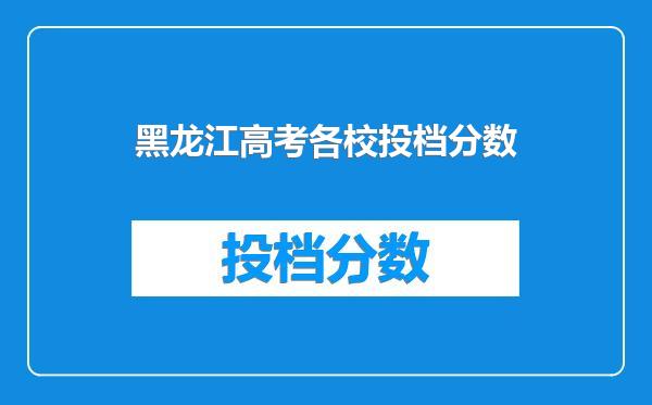 黑龙江高考各校投档分数