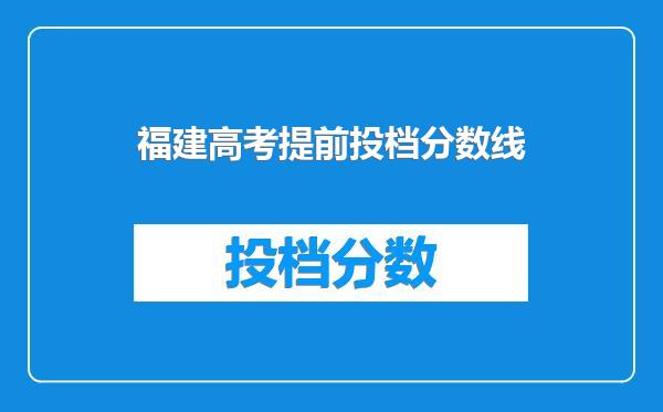 福建高考提前投档分数线