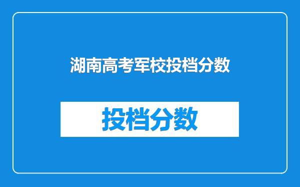 湖南高考军校投档分数