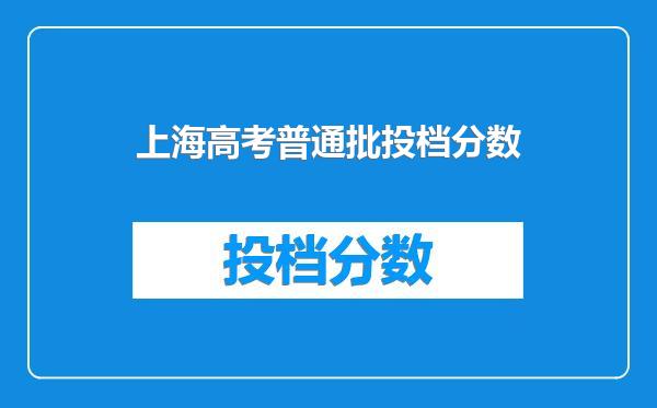 上海高考普通批投档分数