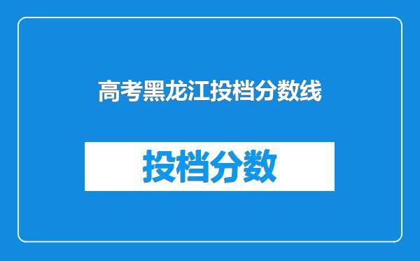 高考黑龙江投档分数线