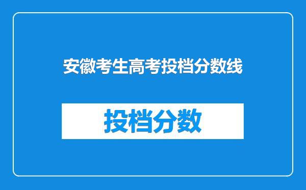 安徽考生高考投档分数线