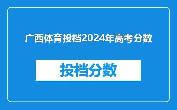 广西体育投档2024年高考分数