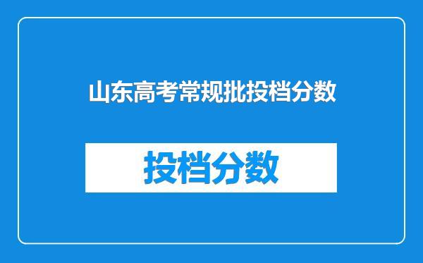 山东高考常规批投档分数