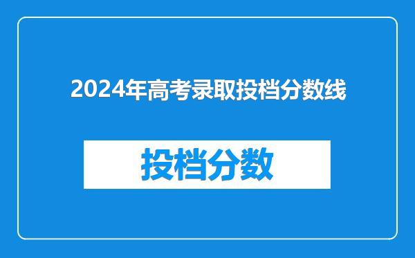 2024年高考录取投档分数线