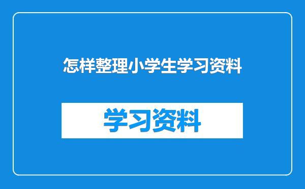 怎样整理小学生学习资料