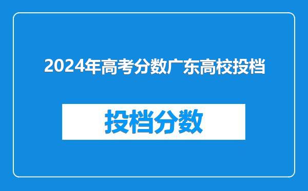 2024年高考分数广东高校投档