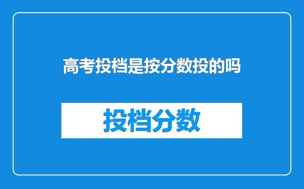 高考投档是按分数投的吗