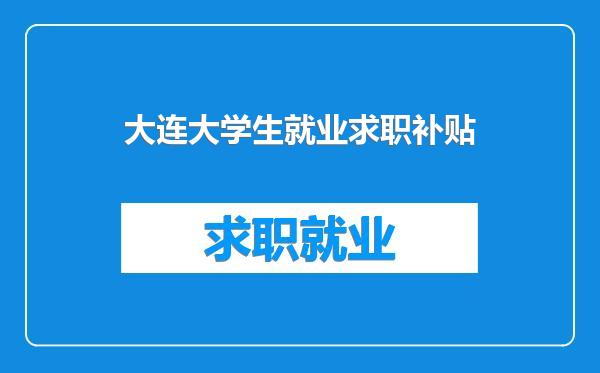 大连大学生就业求职补贴