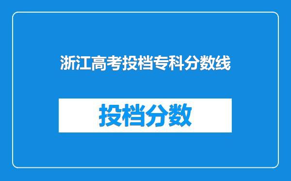 浙江高考投档专科分数线