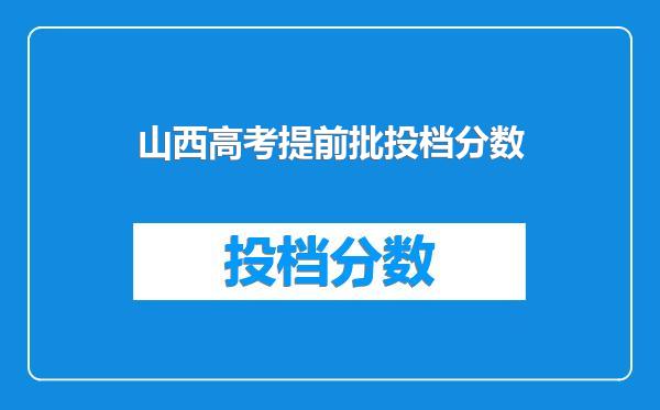 山西高考提前批投档分数