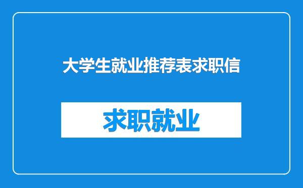 大学生就业推荐表求职信