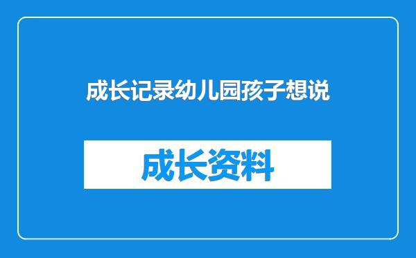 成长记录幼儿园孩子想说