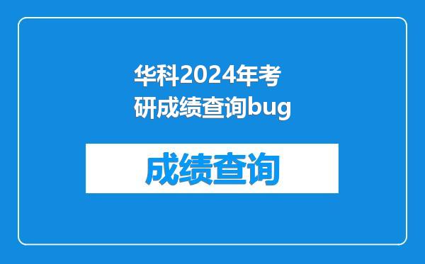 华科2024年考研成绩查询bug