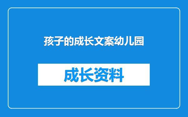 孩子的成长文案幼儿园