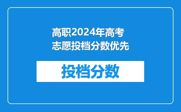 高职2024年高考志愿投档分数优先