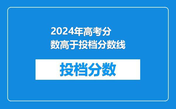 2024年高考分数高于投档分数线