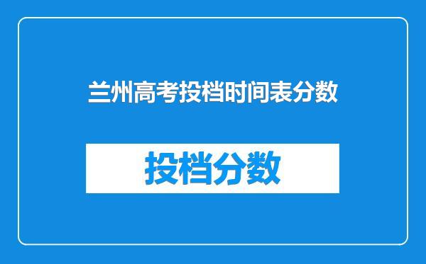 兰州高考投档时间表分数