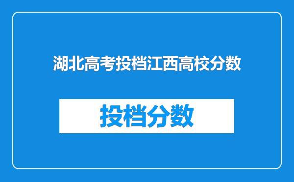 湖北高考投档江西高校分数