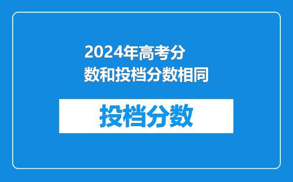 2024年高考分数和投档分数相同