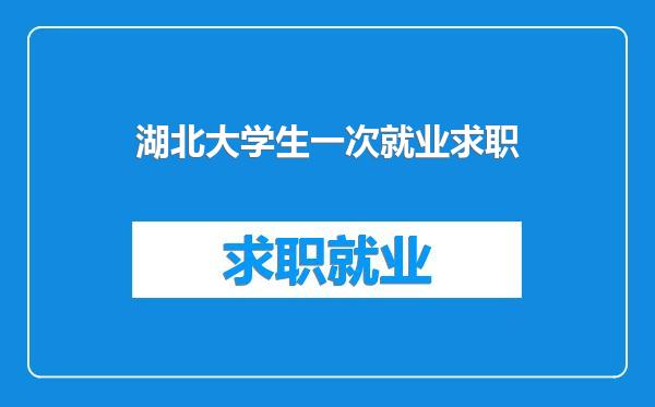 湖北大学生一次就业求职