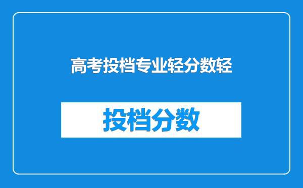 高考投档专业轻分数轻