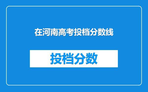 在河南高考投档分数线