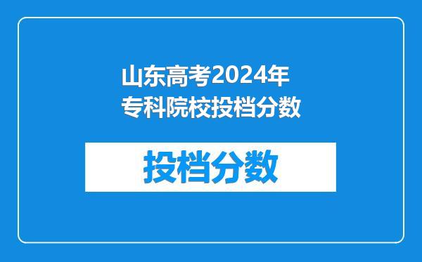 山东高考2024年专科院校投档分数