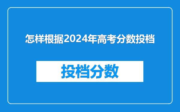 怎样根据2024年高考分数投档