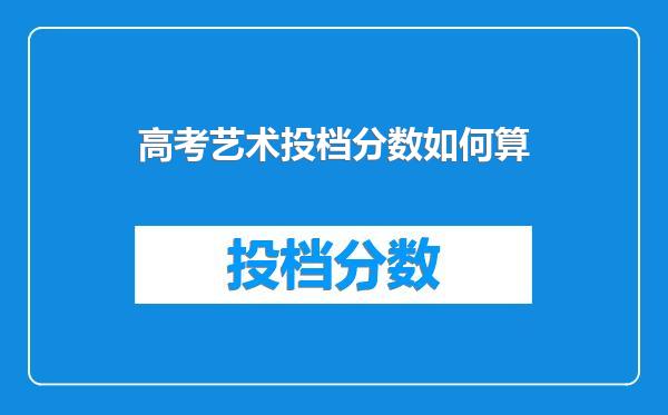 高考艺术投档分数如何算