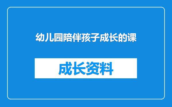 幼儿园陪伴孩子成长的课