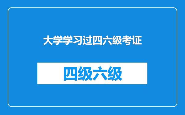 大学学习过四六级考证