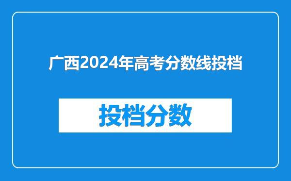 广西2024年高考分数线投档