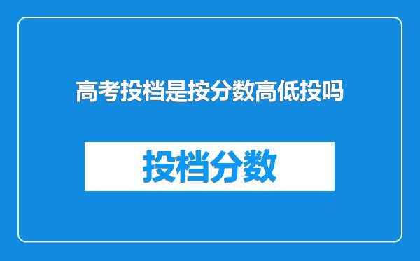 高考投档是按分数高低投吗