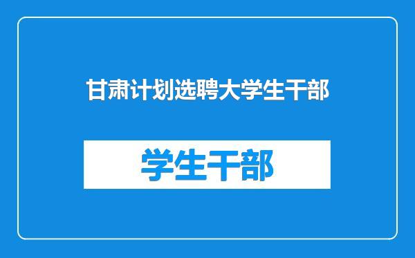 甘肃计划选聘大学生干部