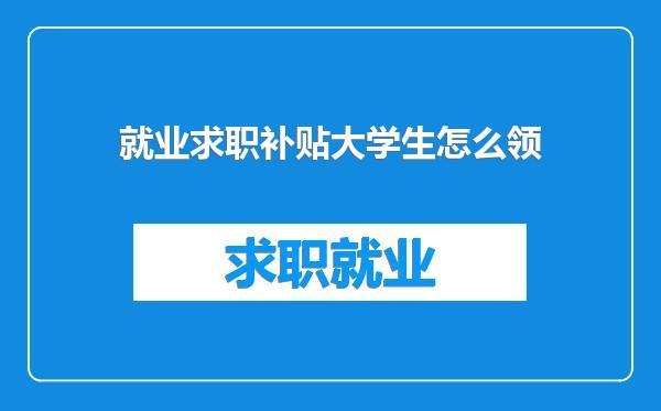 就业求职补贴大学生怎么领