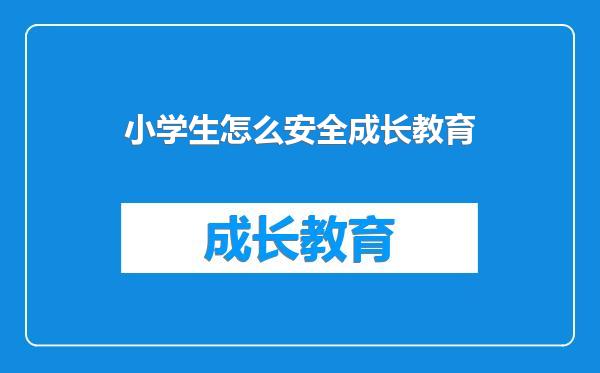 小学生怎么安全成长教育