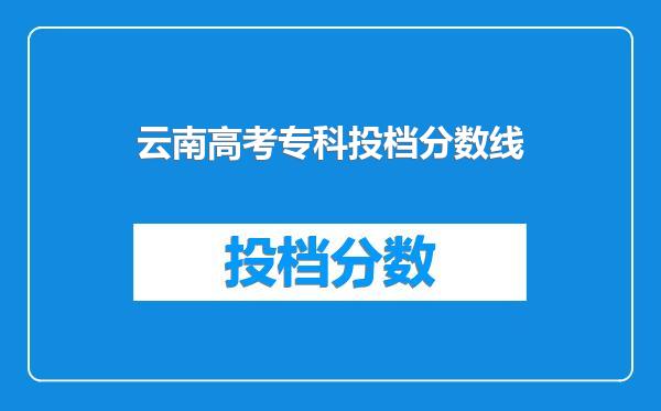 云南高考专科投档分数线