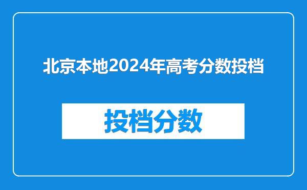 北京本地2024年高考分数投档