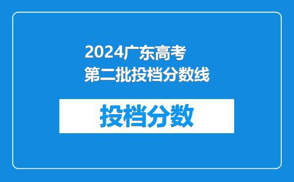 2024广东高考第二批投档分数线