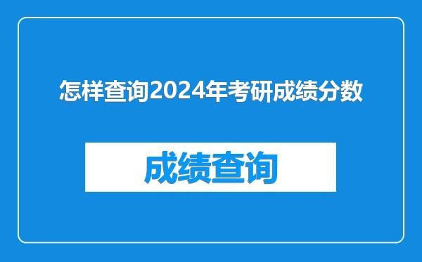 怎样查询2024年考研成绩分数