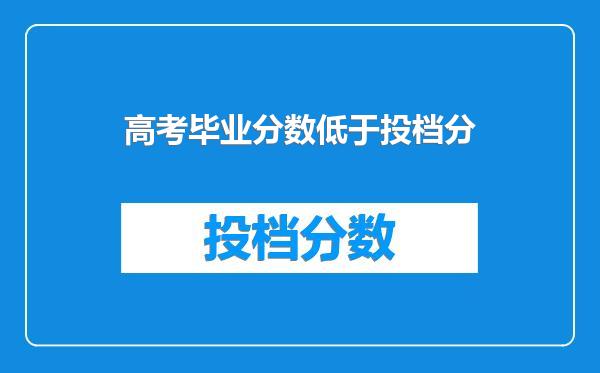 高考毕业分数低于投档分