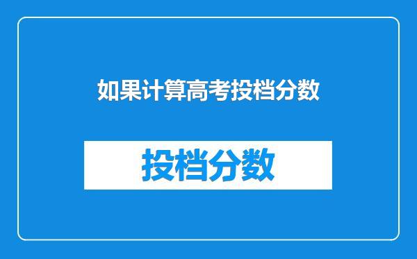 如果计算高考投档分数