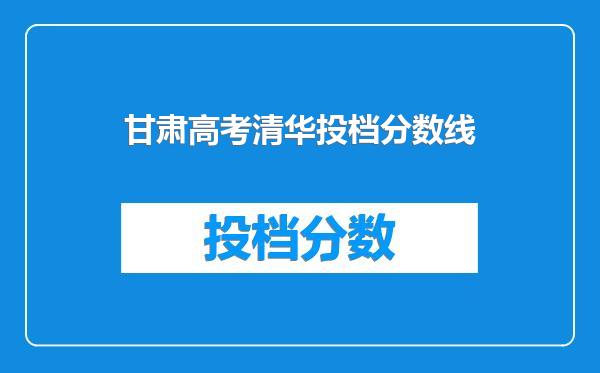 甘肃高考清华投档分数线