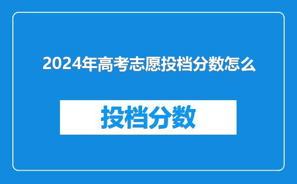 2024年高考志愿投档分数怎么