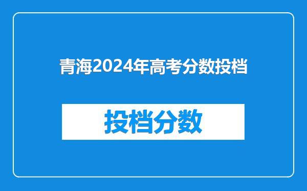 青海2024年高考分数投档