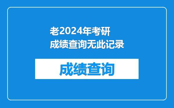 老2024年考研成绩查询无此记录