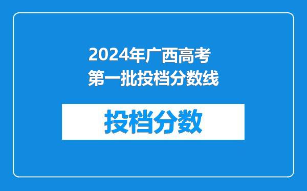 2024年广西高考第一批投档分数线